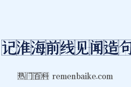 记淮海前线见闻造句是什么意思的图片
